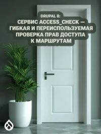 Drupal 8: Сервис access_check — гибкая и переиспользуемая проверка прав доступа к маршрутам